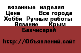 вязанные  изделия  › Цена ­ 100 - Все города Хобби. Ручные работы » Вязание   . Крым,Бахчисарай